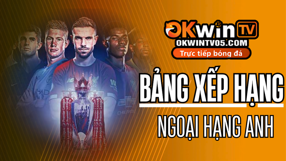 BXH Ngoại Hạng Anh hôm nay – cập nhật Premier League mới nhất trên OKWINTV
