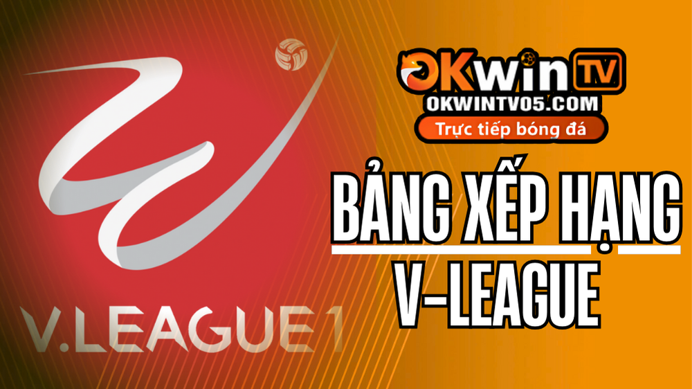 BXH V-League – Giải Vô Địch Quốc Gia Việt Nam mới nhất trên OKWINTV