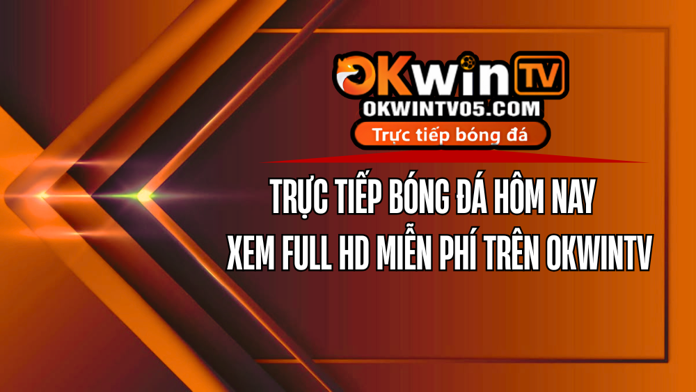 Trực tiếp bóng đá hôm nay OKWINTV – cập nhật link xem nhanh, chất lượng HD
