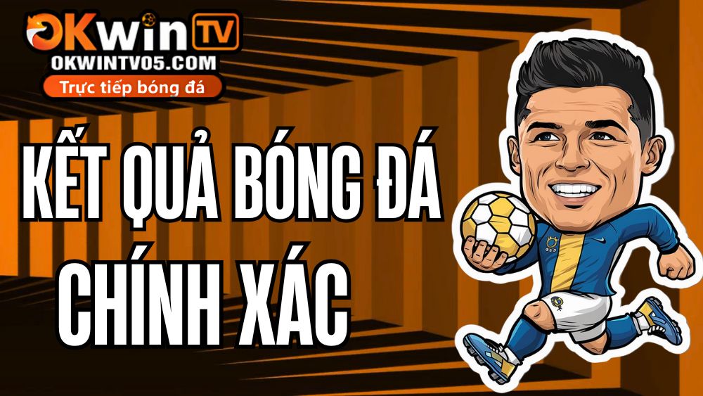 Kết Quả Bóng Đá Hôm Nay OKWINTV – cập nhật tỷ số nhanh và chính xác